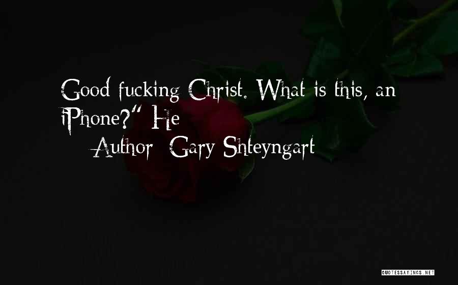 Gary Shteyngart Quotes: Good Fucking Christ. What Is This, An Iphone? He