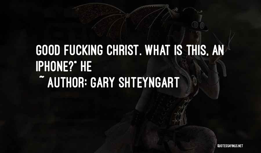 Gary Shteyngart Quotes: Good Fucking Christ. What Is This, An Iphone? He