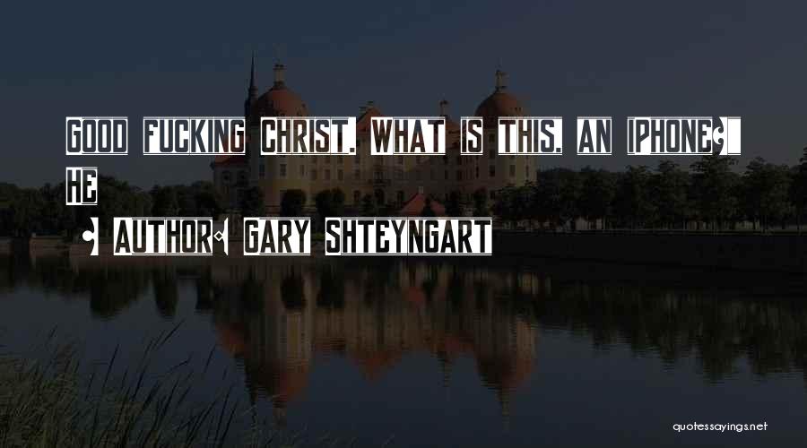 Gary Shteyngart Quotes: Good Fucking Christ. What Is This, An Iphone? He