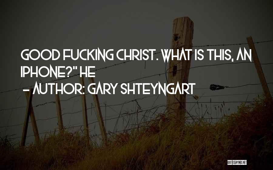Gary Shteyngart Quotes: Good Fucking Christ. What Is This, An Iphone? He