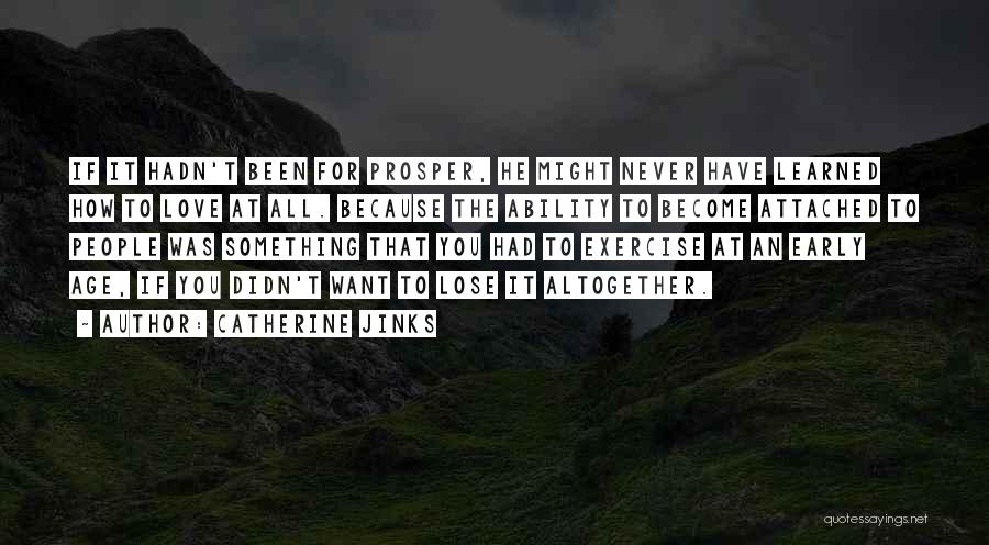 Catherine Jinks Quotes: If It Hadn't Been For Prosper, He Might Never Have Learned How To Love At All. Because The Ability To