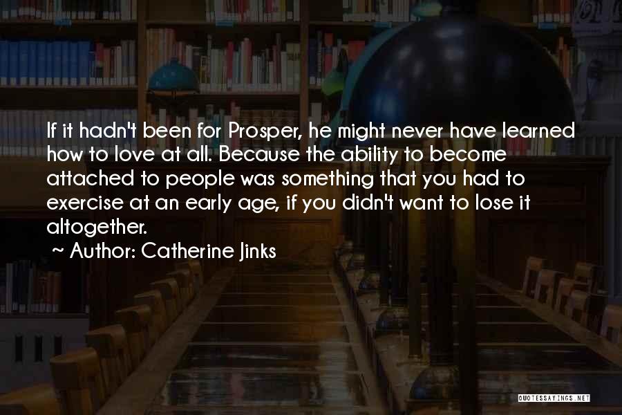 Catherine Jinks Quotes: If It Hadn't Been For Prosper, He Might Never Have Learned How To Love At All. Because The Ability To