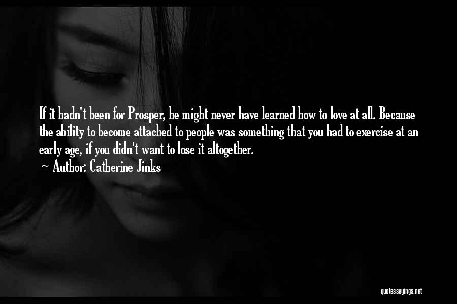 Catherine Jinks Quotes: If It Hadn't Been For Prosper, He Might Never Have Learned How To Love At All. Because The Ability To