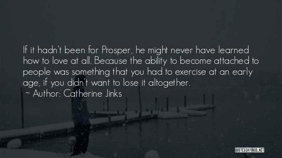Catherine Jinks Quotes: If It Hadn't Been For Prosper, He Might Never Have Learned How To Love At All. Because The Ability To
