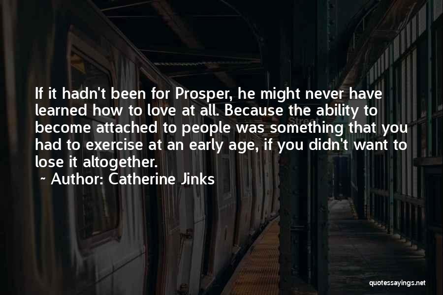 Catherine Jinks Quotes: If It Hadn't Been For Prosper, He Might Never Have Learned How To Love At All. Because The Ability To