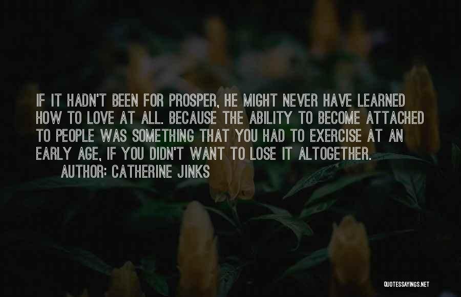 Catherine Jinks Quotes: If It Hadn't Been For Prosper, He Might Never Have Learned How To Love At All. Because The Ability To