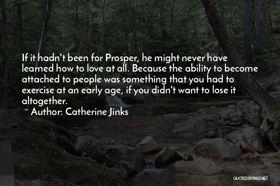 Catherine Jinks Quotes: If It Hadn't Been For Prosper, He Might Never Have Learned How To Love At All. Because The Ability To