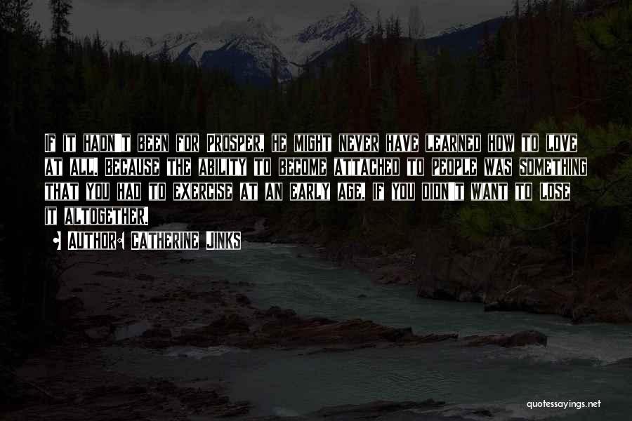 Catherine Jinks Quotes: If It Hadn't Been For Prosper, He Might Never Have Learned How To Love At All. Because The Ability To