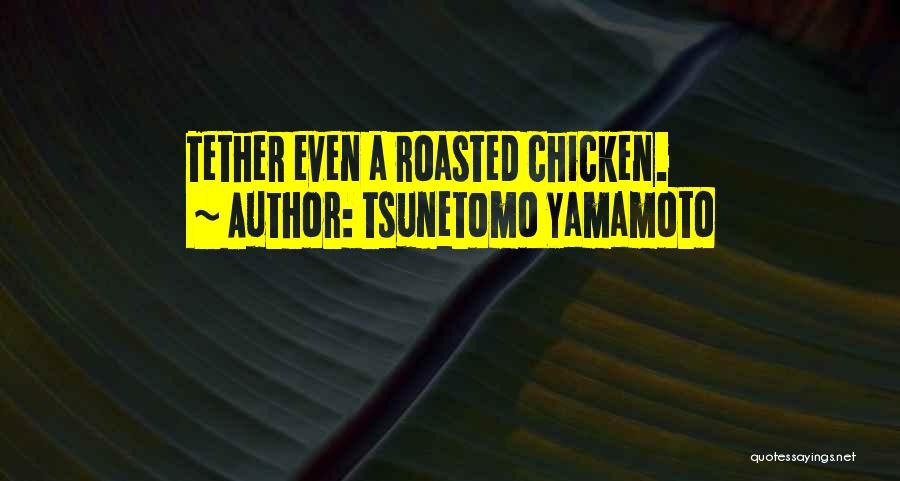 Tsunetomo Yamamoto Quotes: Tether Even A Roasted Chicken.