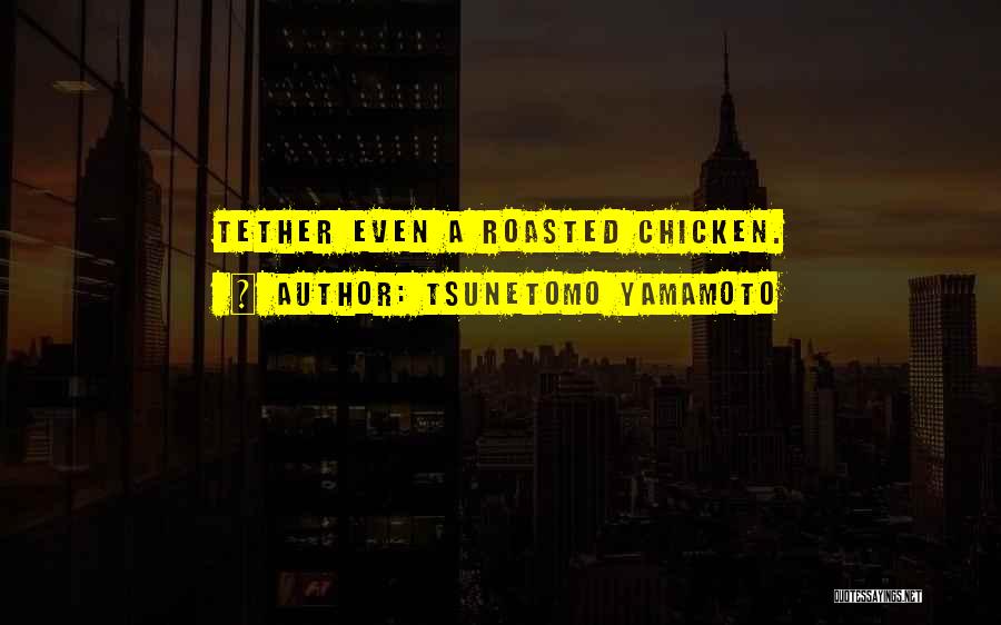 Tsunetomo Yamamoto Quotes: Tether Even A Roasted Chicken.