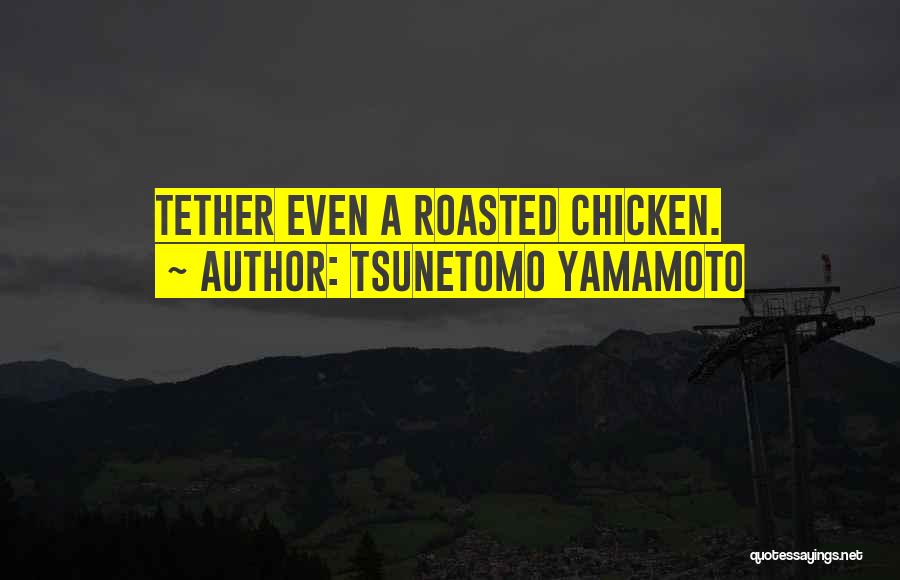 Tsunetomo Yamamoto Quotes: Tether Even A Roasted Chicken.