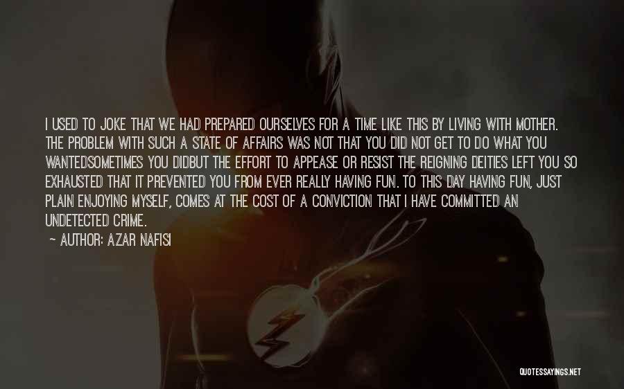Azar Nafisi Quotes: I Used To Joke That We Had Prepared Ourselves For A Time Like This By Living With Mother. The Problem