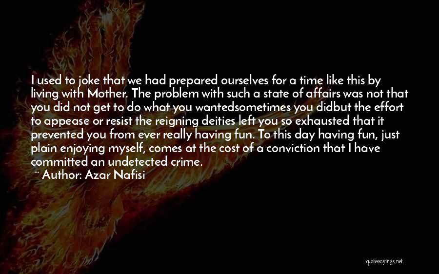 Azar Nafisi Quotes: I Used To Joke That We Had Prepared Ourselves For A Time Like This By Living With Mother. The Problem