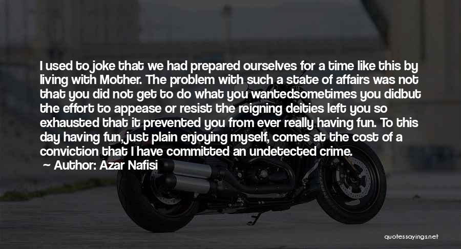 Azar Nafisi Quotes: I Used To Joke That We Had Prepared Ourselves For A Time Like This By Living With Mother. The Problem