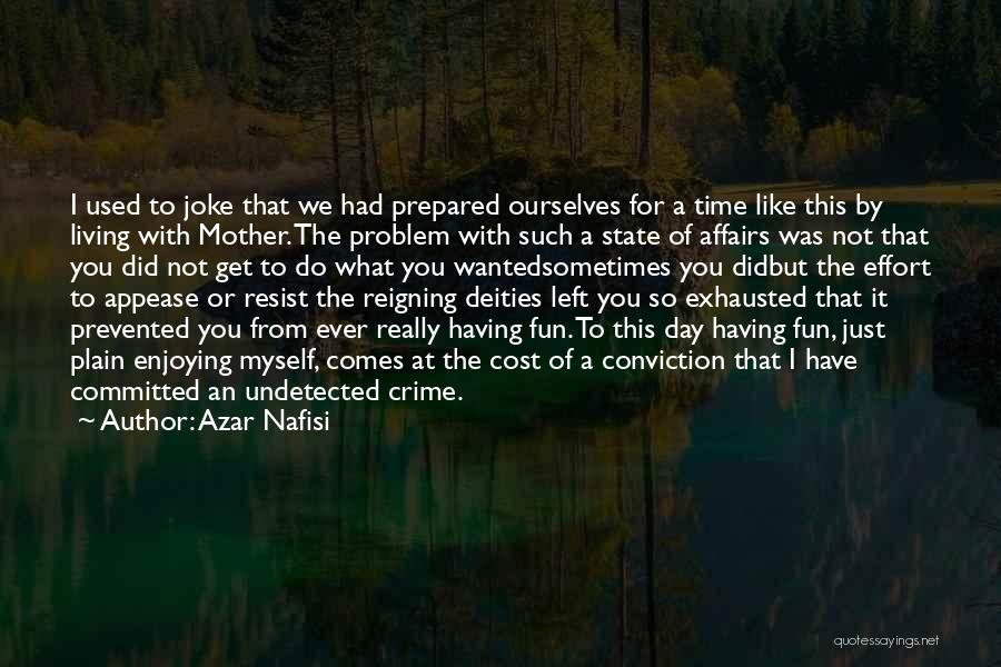 Azar Nafisi Quotes: I Used To Joke That We Had Prepared Ourselves For A Time Like This By Living With Mother. The Problem