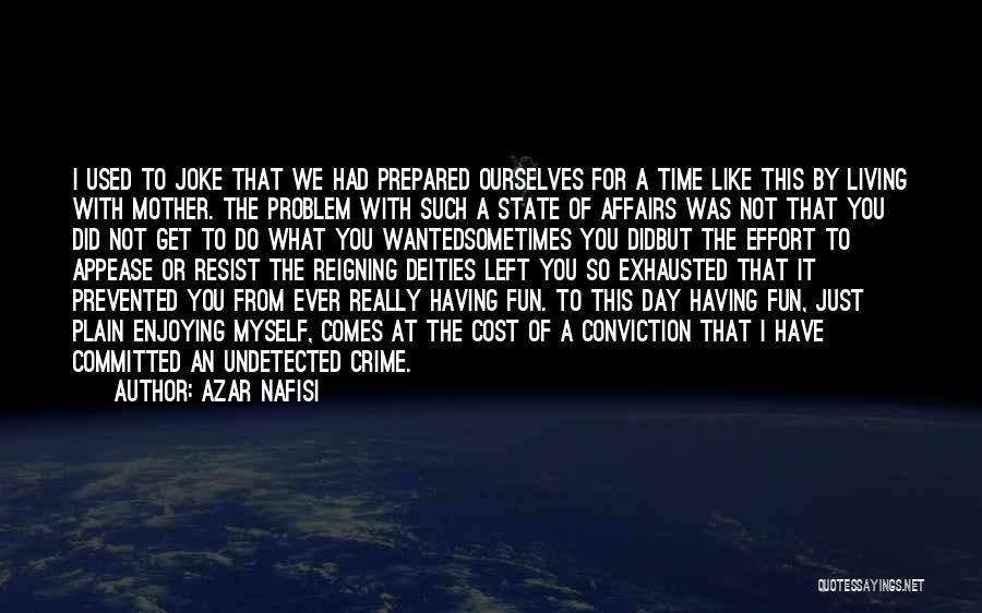 Azar Nafisi Quotes: I Used To Joke That We Had Prepared Ourselves For A Time Like This By Living With Mother. The Problem