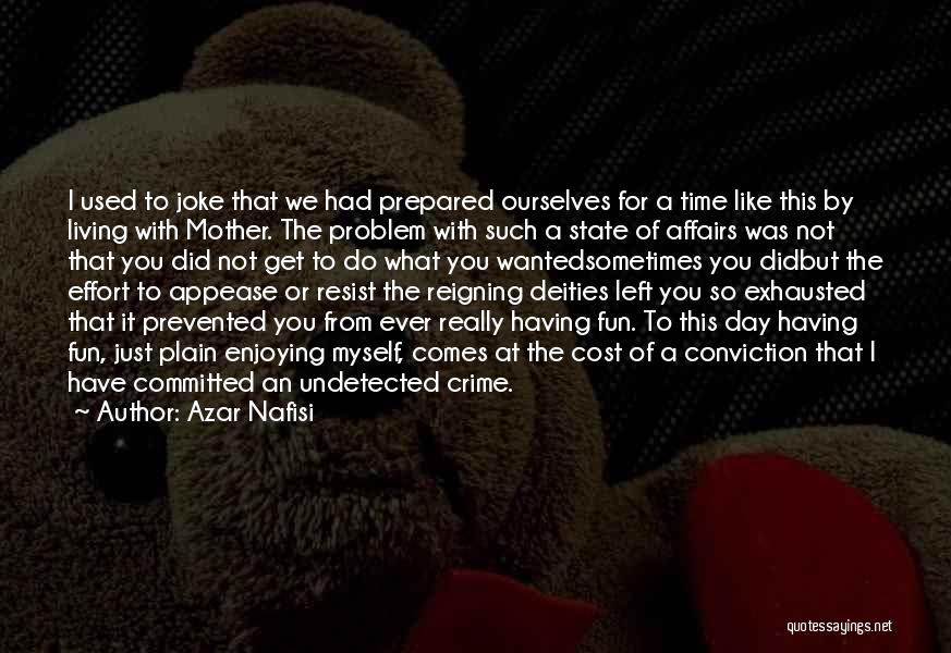 Azar Nafisi Quotes: I Used To Joke That We Had Prepared Ourselves For A Time Like This By Living With Mother. The Problem