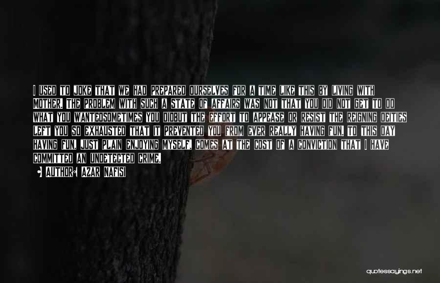 Azar Nafisi Quotes: I Used To Joke That We Had Prepared Ourselves For A Time Like This By Living With Mother. The Problem