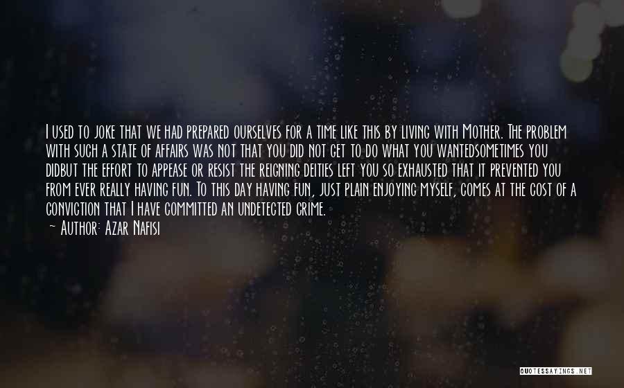 Azar Nafisi Quotes: I Used To Joke That We Had Prepared Ourselves For A Time Like This By Living With Mother. The Problem