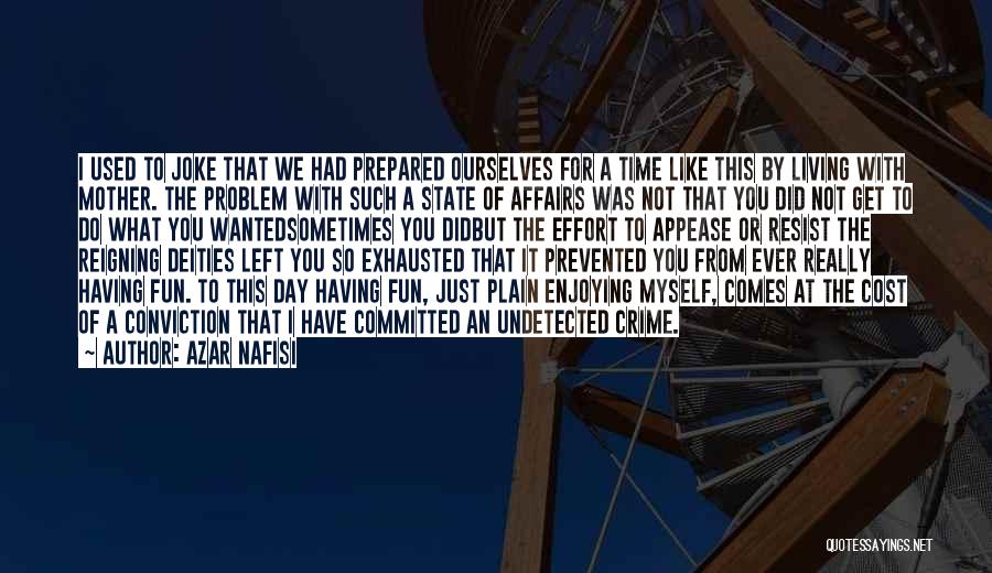 Azar Nafisi Quotes: I Used To Joke That We Had Prepared Ourselves For A Time Like This By Living With Mother. The Problem