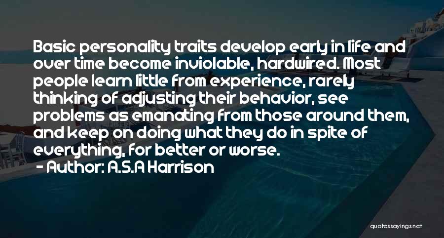 A.S.A Harrison Quotes: Basic Personality Traits Develop Early In Life And Over Time Become Inviolable, Hardwired. Most People Learn Little From Experience, Rarely