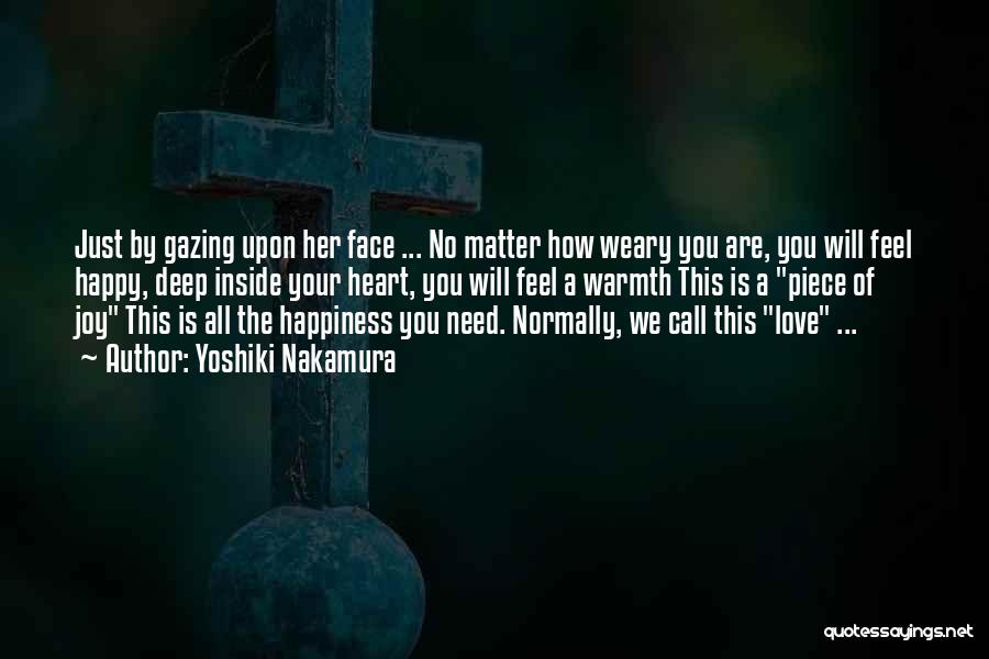 Yoshiki Nakamura Quotes: Just By Gazing Upon Her Face ... No Matter How Weary You Are, You Will Feel Happy, Deep Inside Your