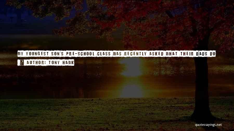 Tony Hawk Quotes: My Youngest Son's Pre-school Class Was Recently Asked What Their Dads Do For Work. The Responses Were Things Like, My