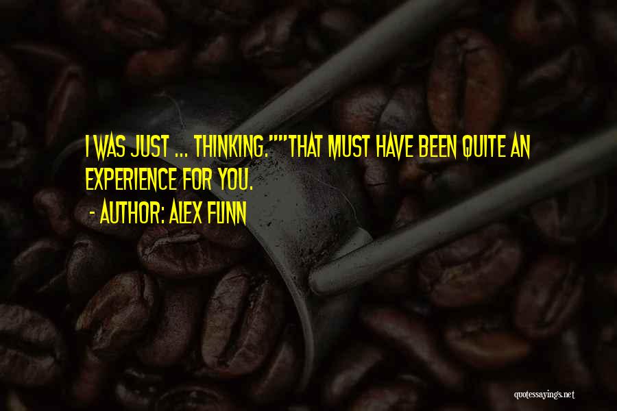 Alex Flinn Quotes: I Was Just ... Thinking.that Must Have Been Quite An Experience For You.