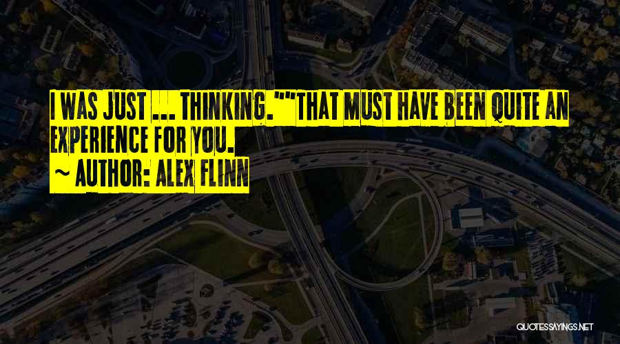 Alex Flinn Quotes: I Was Just ... Thinking.that Must Have Been Quite An Experience For You.
