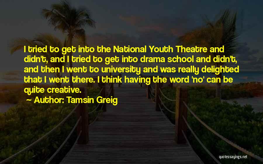 Tamsin Greig Quotes: I Tried To Get Into The National Youth Theatre And Didn't, And I Tried To Get Into Drama School And