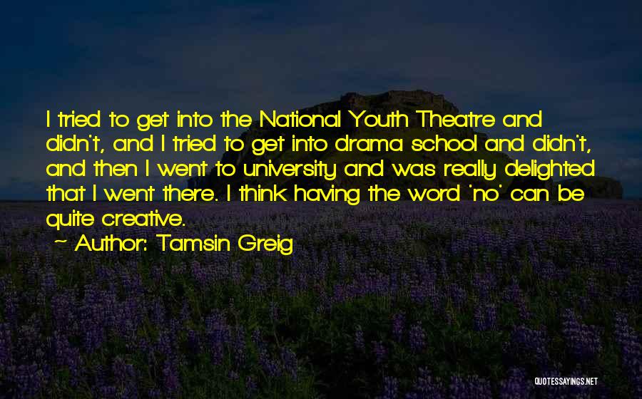 Tamsin Greig Quotes: I Tried To Get Into The National Youth Theatre And Didn't, And I Tried To Get Into Drama School And