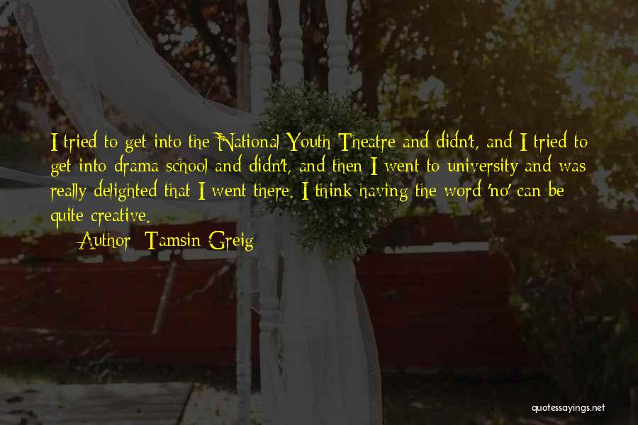 Tamsin Greig Quotes: I Tried To Get Into The National Youth Theatre And Didn't, And I Tried To Get Into Drama School And