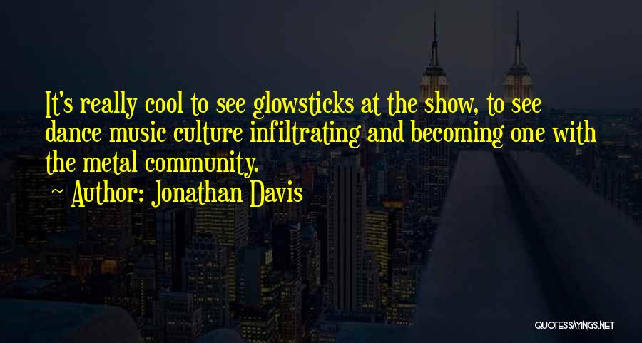 Jonathan Davis Quotes: It's Really Cool To See Glowsticks At The Show, To See Dance Music Culture Infiltrating And Becoming One With The