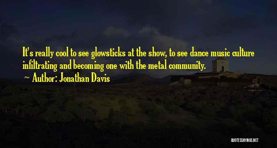Jonathan Davis Quotes: It's Really Cool To See Glowsticks At The Show, To See Dance Music Culture Infiltrating And Becoming One With The