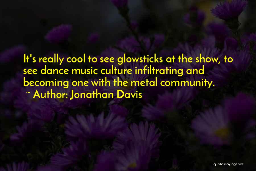 Jonathan Davis Quotes: It's Really Cool To See Glowsticks At The Show, To See Dance Music Culture Infiltrating And Becoming One With The