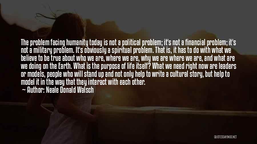 Neale Donald Walsch Quotes: The Problem Facing Humanity Today Is Not A Political Problem; It's Not A Financial Problem; It's Not A Military Problem.