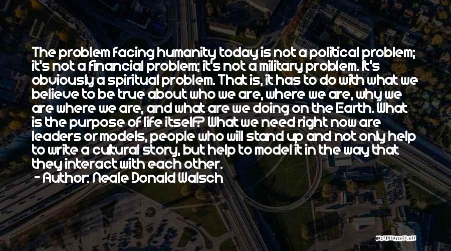 Neale Donald Walsch Quotes: The Problem Facing Humanity Today Is Not A Political Problem; It's Not A Financial Problem; It's Not A Military Problem.