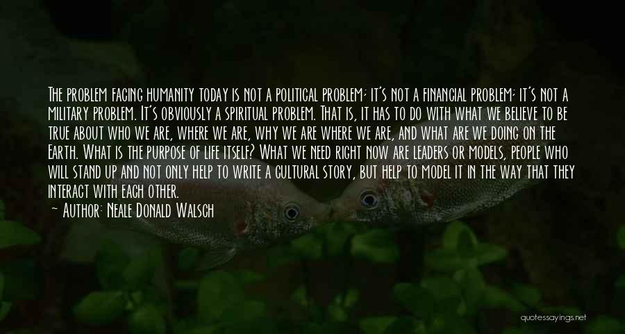 Neale Donald Walsch Quotes: The Problem Facing Humanity Today Is Not A Political Problem; It's Not A Financial Problem; It's Not A Military Problem.