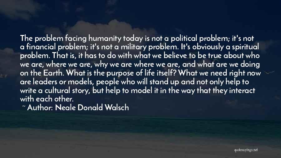 Neale Donald Walsch Quotes: The Problem Facing Humanity Today Is Not A Political Problem; It's Not A Financial Problem; It's Not A Military Problem.