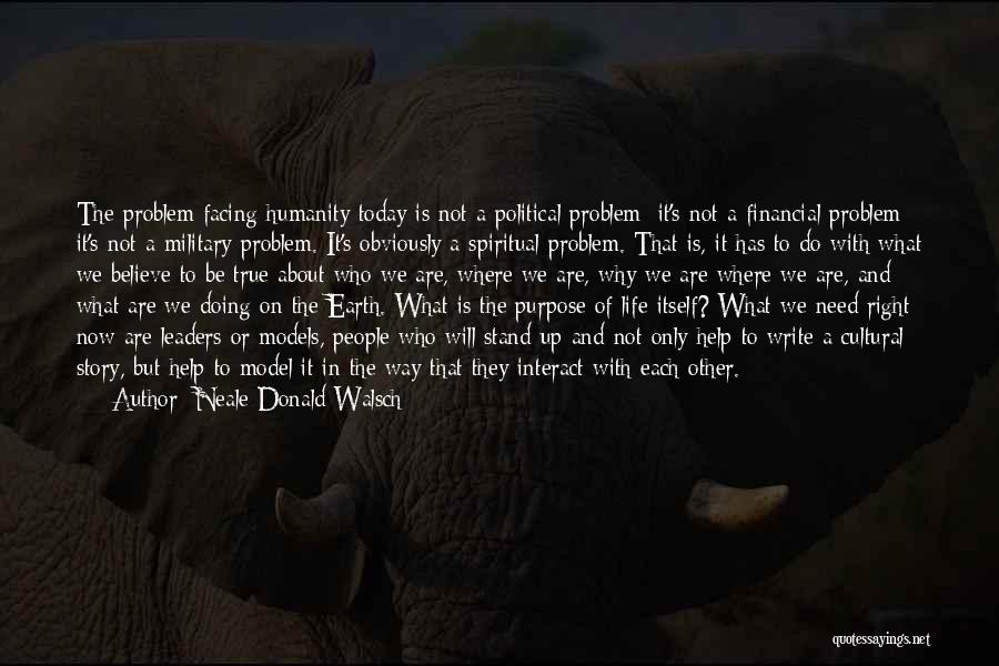 Neale Donald Walsch Quotes: The Problem Facing Humanity Today Is Not A Political Problem; It's Not A Financial Problem; It's Not A Military Problem.