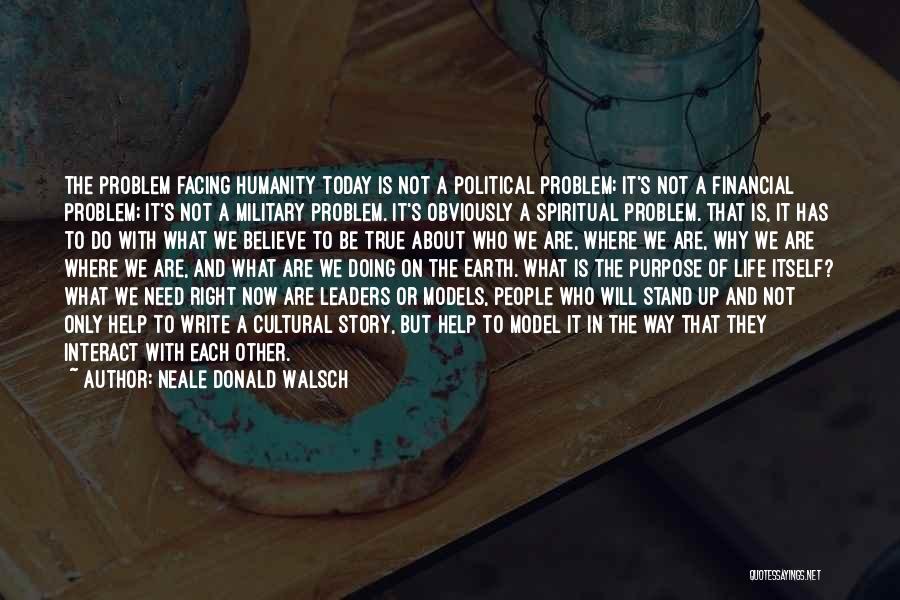 Neale Donald Walsch Quotes: The Problem Facing Humanity Today Is Not A Political Problem; It's Not A Financial Problem; It's Not A Military Problem.