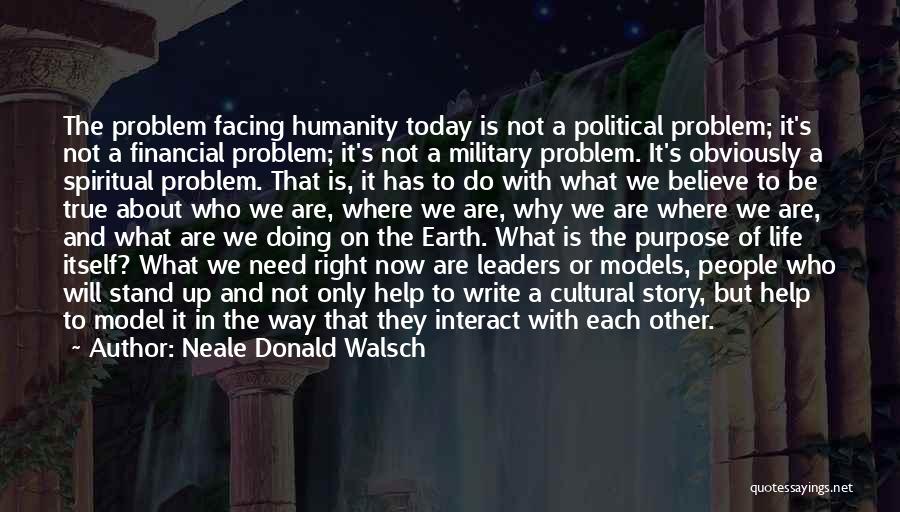 Neale Donald Walsch Quotes: The Problem Facing Humanity Today Is Not A Political Problem; It's Not A Financial Problem; It's Not A Military Problem.