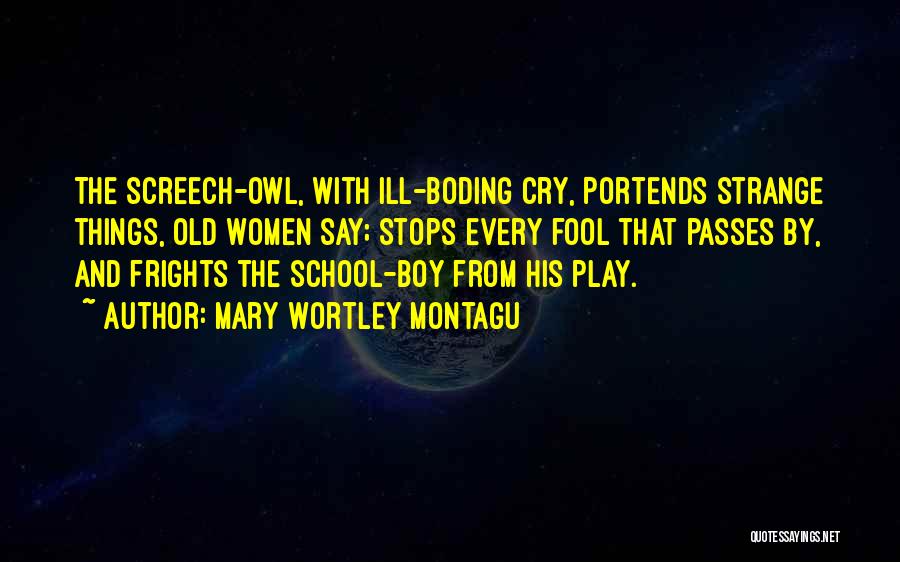 Mary Wortley Montagu Quotes: The Screech-owl, With Ill-boding Cry, Portends Strange Things, Old Women Say; Stops Every Fool That Passes By, And Frights The