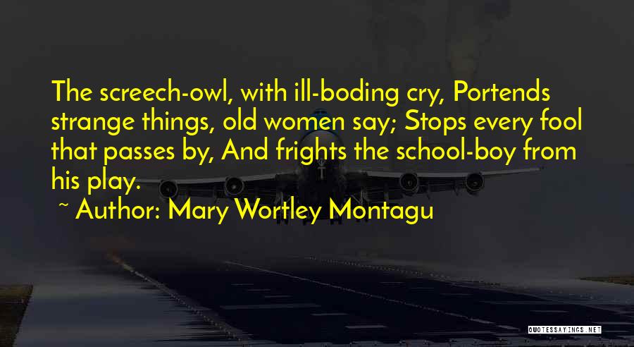 Mary Wortley Montagu Quotes: The Screech-owl, With Ill-boding Cry, Portends Strange Things, Old Women Say; Stops Every Fool That Passes By, And Frights The