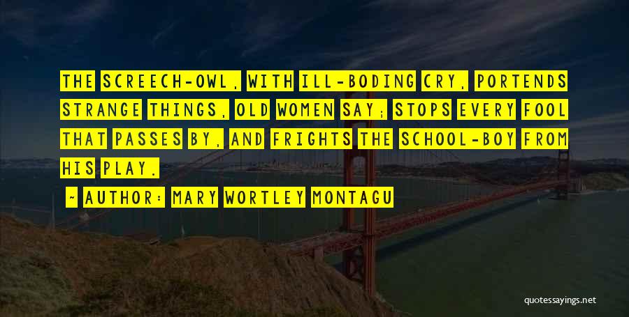 Mary Wortley Montagu Quotes: The Screech-owl, With Ill-boding Cry, Portends Strange Things, Old Women Say; Stops Every Fool That Passes By, And Frights The