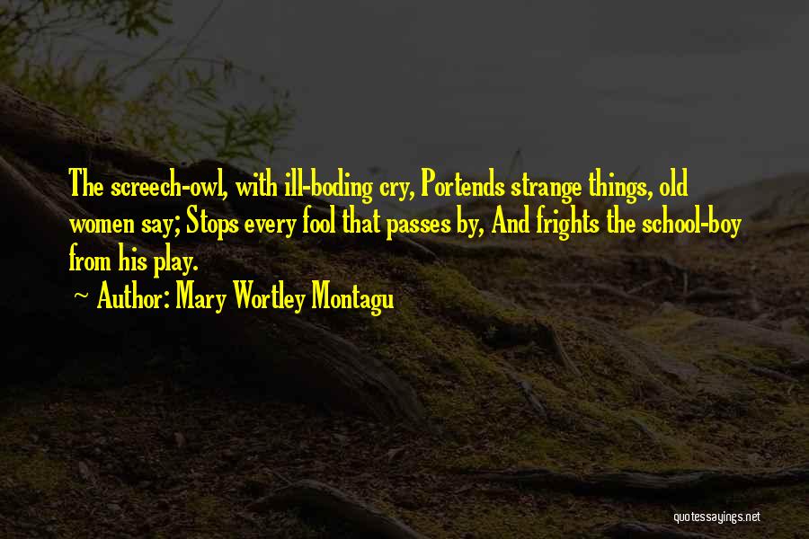 Mary Wortley Montagu Quotes: The Screech-owl, With Ill-boding Cry, Portends Strange Things, Old Women Say; Stops Every Fool That Passes By, And Frights The