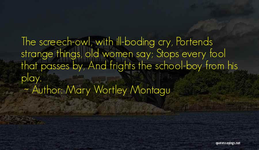 Mary Wortley Montagu Quotes: The Screech-owl, With Ill-boding Cry, Portends Strange Things, Old Women Say; Stops Every Fool That Passes By, And Frights The