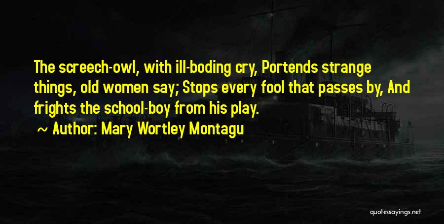 Mary Wortley Montagu Quotes: The Screech-owl, With Ill-boding Cry, Portends Strange Things, Old Women Say; Stops Every Fool That Passes By, And Frights The