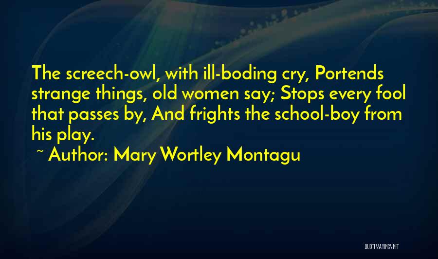 Mary Wortley Montagu Quotes: The Screech-owl, With Ill-boding Cry, Portends Strange Things, Old Women Say; Stops Every Fool That Passes By, And Frights The
