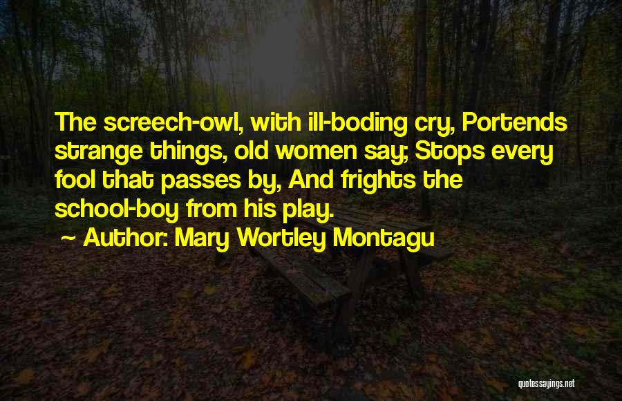 Mary Wortley Montagu Quotes: The Screech-owl, With Ill-boding Cry, Portends Strange Things, Old Women Say; Stops Every Fool That Passes By, And Frights The